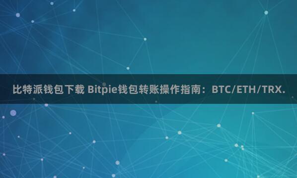 比特派钱包下载 Bitpie钱包转账操作指南：BTC/ETH/TRX.