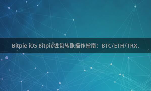 Bitpie iOS Bitpie钱包转账操作指南：BTC/ETH/TRX.