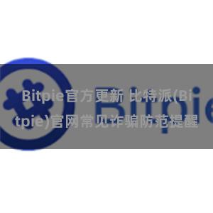 Bitpie官方更新 比特派(Bitpie)官网常见诈骗防范提醒