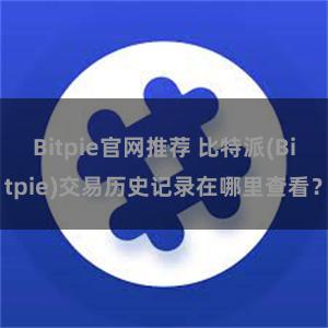 Bitpie官网推荐 比特派(Bitpie)交易历史记录在哪里查看？