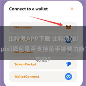 比特派APP下载 比特派(Bitpie)钱包是否支持免手续费功能？