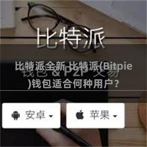 比特派全新 比特派(Bitpie)钱包适合何种用户？