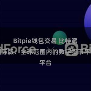 Bitpie钱包交易 比特派国际版：全球范围内的数字货币平台