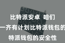 比特派安卓  咱们将与您一齐有计划比特派钱包的安全性