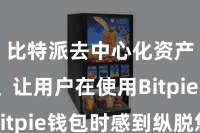 比特派去中心化资产管理  让用户在使用Bitpie钱包时感到纵脱悠闲