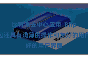 比特派去中心应用  Bitpie钱包还具有浅薄的操作和友好的用户界面