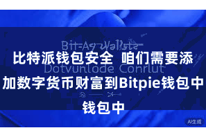 比特派钱包安全  咱们需要添加数字货币财富到Bitpie钱包中