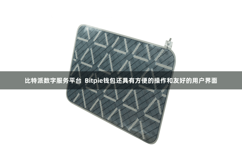 比特派数字服务平台  Bitpie钱包还具有方便的操作和友好的用户界面