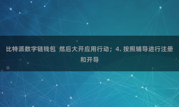 比特派数字链钱包 然后大开应用行动;4. 按照辅导进行注册和开导