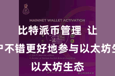 比特派币管理  让用户不错更好地参与以太坊生态