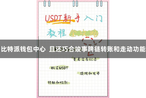 比特派钱包中心  且还巧合竣事跨链转账和走动功能