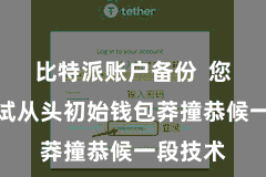 比特派账户备份  您不错尝试从头初始钱包莽撞恭候一段技术