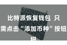 比特派恢复钱包  只需点击“添加币种”按钮
