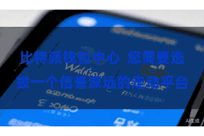 比特派钱包中心  您需要选拔一个信誉深远的走动平台