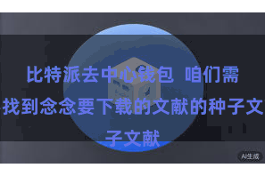比特派去中心钱包  咱们需要找到念念要下载的文献的种子文献