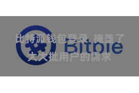 比特派钱包登录  掩盖了大大批用户的需求