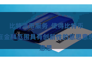 比特派币服务  使得比特币在金融范围具有创新性的意思意思