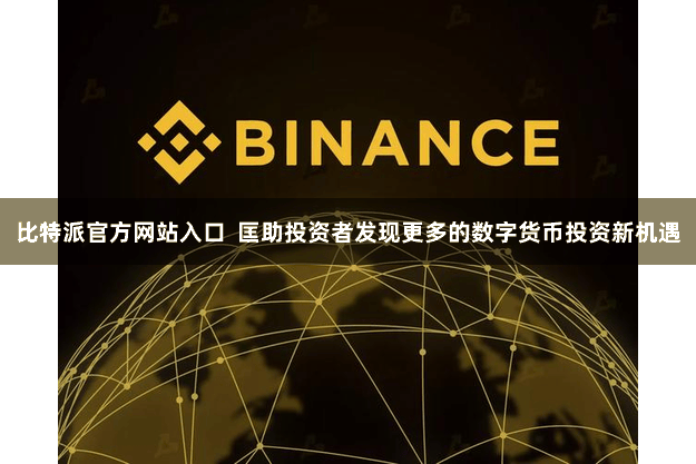 比特派官方网站入口  匡助投资者发现更多的数字货币投资新机遇