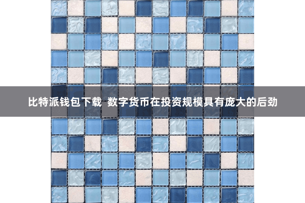 比特派钱包下载  数字货币在投资规模具有庞大的后劲