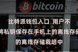 比特派钱包入口  用户不错遴选将私钥保存在手机上的离线存储栽培中