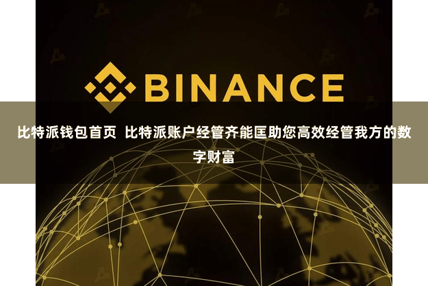 比特派钱包首页  比特派账户经管齐能匡助您高效经管我方的数字财富