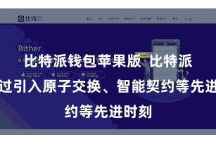 比特派钱包苹果版  比特派链通过引入原子交换、智能契约等先进时刻