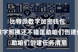 比特派数字加密钱包  比特派数字照拂还不错匡助咱们创建任务清单