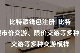 比特派钱包注册  比特派币撑握市价交游、限价交游等多种交游模样